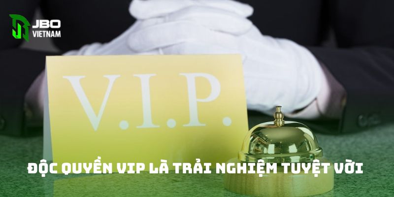 Độc quyền VIP là trải nghiệm tuyệt vời 