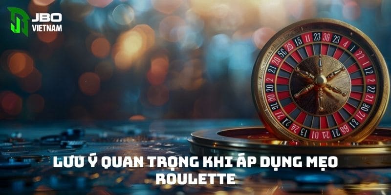 Lưu ý quan trọng khi áp dụng mẹo Roulette