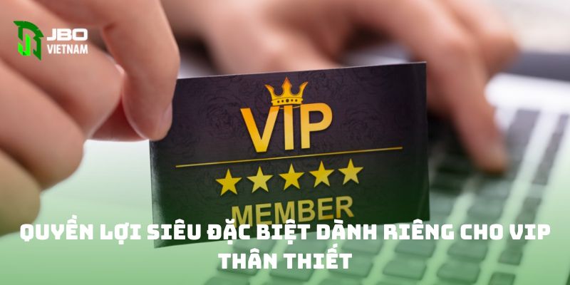 Quyền lợi siêu đặc biệt dành riêng cho VIP thân thiết 