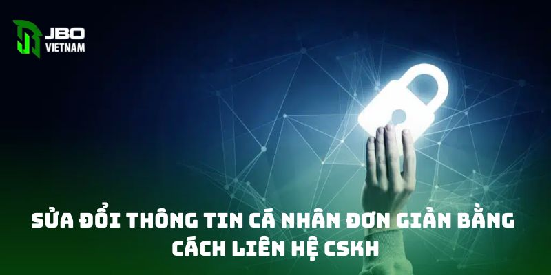 Sửa đổi thông tin cá nhân đơn giản bằng cách liên hệ CSKH  